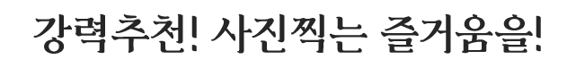 강력추천! 사진찍는 즐거움을!